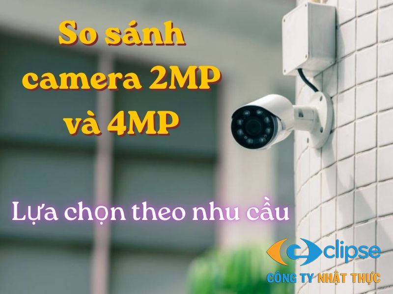 So sánh camera 2MP và 4MP chi tiết để có được lựa chọn phù hợp nhất
