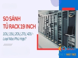 So sánh tủ rack 19 inch 10U, 15U, 20U, 27U, 42U: nên mua loại nào?!