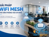 Ứng dụng giải pháp WiFi Mesh cho văn phòng vừa và nhỏ!