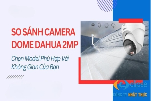 So sánh camera dome Dahua 2MP: chọn model tối ưu cho không gian của bạn