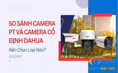 So sánh camera PT và camera cố định Dahua: Lựa chọn nào tối ưu?